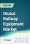 Global Railway Equipment Market - Forecasts from 2022 to 2027 - Product Image