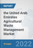 the United Arab Emirates Agricultural Waste Management Market: Prospects, Trends Analysis, Market Size and Forecasts up to 2028- Product Image