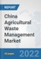 China Agricultural Waste Management Market: Prospects, Trends Analysis, Market Size and Forecasts up to 2028 - Product Thumbnail Image