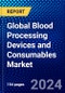 Global Blood Processing Devices and Consumables Market (2023-2028) Competitive Analysis, Impact of Covid-19, Ansoff Analysis - Product Image