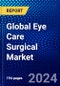 Global Eye Care Surgical Market (2022-2027) by Application, End User, and Geography, Competitive Analysis and the Impact of Covid-19 with Ansoff Analysis - Product Image