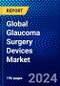 Global Glaucoma Surgery Devices Market (2023-2028) by Product, Surgery Method, End-Users, and Geography, Competitive Analysis, Impact of Covid-19, Impact of Economic Slowdown & Impending Recession with Ansoff Analysis - Product Image
