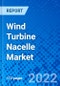 Wind Turbine Nacelle Market, By Location of Deployment, By Turbine Capacity, By Region - Size, Share, Outlook, and Opportunity Analysis, 2022-2030 - Product Image