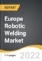 Europe Robotic Welding Market 2022-2028 - Product Thumbnail Image