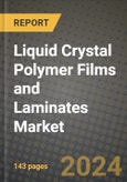 2024 Liquid Crystal Polymer Films and Laminates Market Outlook Report: Industry Size, Market Shares Data, Insights, Growth Trends, Opportunities, Competition 2023 to 2031- Product Image