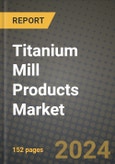 2024 Titanium Mill Products Market Outlook Report: Industry Size, Market Shares Data, Insights, Growth Trends, Opportunities, Competition 2023 to 2031- Product Image