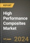 2024 High Performance Composites Market Outlook Report: Industry Size, Market Shares Data, Insights, Growth Trends, Opportunities, Competition 2023 to 2031 - Product Image
