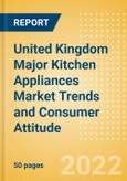 United Kingdom (UK) Major Kitchen Appliances Market Trends and Consumer Attitude - Analyzing Buying Dynamics and Motivation, Channel Usage, Spending and Retailer Selection- Product Image