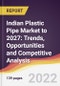 Indian Plastic Pipe Market to 2027: Trends, Opportunities and Competitive Analysis - Product Image