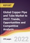 Global Copper Pipe and Tube Market to 2027: Trends, Opportunities and Competitive Analysis - Product Image
