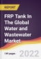 FRP Tank In The Global Water and Wastewater Market to 2027: Trends, Opportunities and Competitive Analysis - Product Thumbnail Image