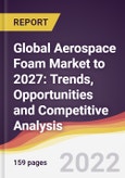 Global Aerospace Foam Market to 2027: Trends, Opportunities and Competitive Analysis- Product Image