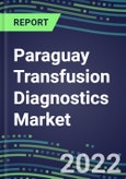 2022-2027 Paraguay Transfusion Diagnostics Market Opportunities, 2022 Shares and Five-Year Forecasts - Immunohematology and Infectious Disease Screening Analyzers and Reagents- Product Image