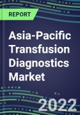 2022-2027 Asia-Pacific Transfusion Diagnostics Market Opportunities, 2022 Shares and Five-Year Forecasts in 18 Countries - Immunohematology and Infectious Disease Screening - Analyzers and Reagents, Competitive Analysis, Growth Strategies, Volume and Sales Segment Forecasts- Product Image