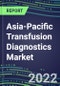 2022-2027 Asia-Pacific Transfusion Diagnostics Market Opportunities, 2022 Shares and Five-Year Forecasts in 18 Countries - Immunohematology and Infectious Disease Screening - Analyzers and Reagents, Competitive Analysis, Growth Strategies, Volume and Sales Segment Forecasts - Product Thumbnail Image