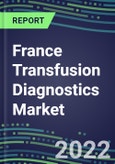 2022-2027 France Transfusion Diagnostics Market Opportunities, 2022 Shares and Five-Year Forecasts - Immunohematology and Infectious Disease Screening Analyzers and Reagents- Product Image