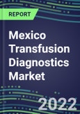 2022-2027 Mexico Transfusion Diagnostics Market Opportunities, 2022 Shares and Five-Year Forecasts - Immunohematology and Infectious Disease Screening Analyzers and Reagents- Product Image