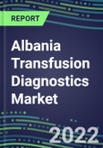 2022-2027 Albania Transfusion Diagnostics Market Opportunities, 2022 Shares and Five-Year Forecasts - Immunohematology and Infectious Disease Screening Analyzers and Reagents- Product Image