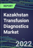 2022-2027 Kazakhstan Transfusion Diagnostics Market Opportunities, 2022 Shares and Five-Year Forecasts - Immunohematology and Infectious Disease Screening Analyzers and Reagents- Product Image