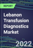 2022-2027 Lebanon Transfusion Diagnostics Market Opportunities, 2022 Shares and Five-Year Forecasts - Immunohematology and Infectious Disease Screening Analyzers and Reagents- Product Image