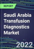 2022-2027 Saudi Arabia Transfusion Diagnostics Market Opportunities, 2022 Shares and Five-Year Forecasts - Immunohematology and Infectious Disease Screening Analyzers and Reagents- Product Image