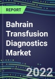 2022-2027 Bahrain Transfusion Diagnostics Market Opportunities, 2022 Shares and Five-Year Forecasts - Immunohematology and Infectious Disease Screening Analyzers and Reagents- Product Image