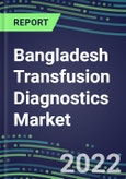 2022-2027 Bangladesh Transfusion Diagnostics Market Opportunities, 2022 Shares and Five-Year Forecasts - Immunohematology and Infectious Disease Screening Analyzers and Reagents- Product Image