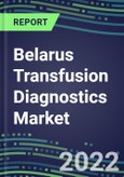 2022-2027 Belarus Transfusion Diagnostics Market Opportunities, 2022 Shares and Five-Year Forecasts - Immunohematology and Infectious Disease Screening Analyzers and Reagents- Product Image