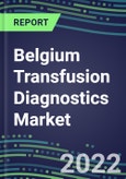 2022-2027 Belgium Transfusion Diagnostics Market Opportunities, 2022 Shares and Five-Year Forecasts - Immunohematology and Infectious Disease Screening Analyzers and Reagents- Product Image