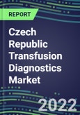 2022-2027 Czech Republic Transfusion Diagnostics Market Opportunities, 2022 Shares and Five-Year Forecasts - Immunohematology and Infectious Disease Screening Analyzers and Reagents- Product Image