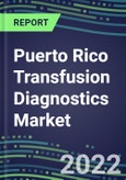 2022-2027 Puerto Rico Transfusion Diagnostics Market Opportunities, 2022 Shares and Five-Year Forecasts - Immunohematology and Infectious Disease Screening Analyzers and Reagents- Product Image