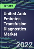 2022-2027 United Arab Emirates Transfusion Diagnostics Market Opportunities, 2022 Shares and Five-Year Forecasts - Immunohematology and Infectious Disease Screening Analyzers and Reagents- Product Image