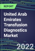 2022-2027 United Arab Emirates Transfusion Diagnostics Market Opportunities, 2022 Shares and Five-Year Forecasts - Immunohematology and Infectious Disease Screening Analyzers and Reagents- Product Image