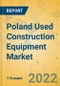 Poland Used Construction Equipment Market- Strategic Assessment & Forecast 2022-2028 - Product Image