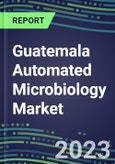 2023-2028 Guatemala Automated Microbiology Market - Growth Opportunities, 2023 Supplier Shares by Assay, Five-Year Segmentation Forecasts - Competitive Strategies and SWOT Analysis, Instrumentation Pipeline, Emerging Technologies, Market Barriers and Risks- Product Image