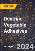 2024 Global Forecast for Dextrine Vegetable Adhesives (2025-2030 Outlook) - Manufacturing & Markets Report- Product Image