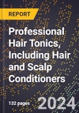 2024 Global Forecast for Professional Hair Tonics, Including Hair and Scalp Conditioners (2025-2030 Outlook) - Manufacturing & Markets Report- Product Image