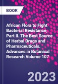 African Flora to Fight Bacterial Resistance, Part II. The Best Source of Herbal Drugs and Pharmaceuticals. Advances in Botanical Research Volume 107- Product Image