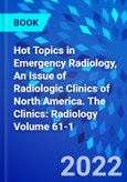 Hot Topics in Emergency Radiology, An Issue of Radiologic Clinics of North America. The Clinics: Radiology Volume 61-1- Product Image