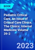 Pediatric Critical Care, An Issue of Critical Care Clinics. The Clinics: Internal Medicine Volume 39-2- Product Image