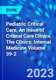 Pediatric Critical Care, An Issue of Critical Care Clinics. The Clinics: Internal Medicine Volume 39-2- Product Image