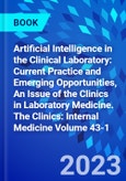 Artificial Intelligence in the Clinical Laboratory: Current Practice and Emerging Opportunities, An Issue of the Clinics in Laboratory Medicine. The Clinics: Internal Medicine Volume 43-1- Product Image