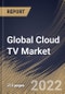 Global Cloud TV Market Size, Share & Industry Trends Analysis Report by Deployment Type, Organization Size, Device Type (Mobile Phones & Connected TVs and STBs), Vertical, Regional Outlook and Forecast, 2022-2028 - Product Image