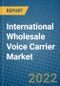 International Wholesale Voice Carrier Market 2022-2028 - Product Image