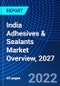 India Adhesives & Sealants Market Overview, 2027 - Product Image