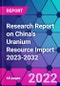 Research Report on China's Uranium Resource Import 2023-2032 - Product Thumbnail Image