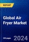 Global Air Fryer Market (2023-2028) Competitive Analysis, Impact of Covid-19, Ansoff Analysis - Product Image