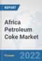 Africa Petroleum Coke Market: Prospects, Trends Analysis, Market Size and Forecasts up to 2028 - Product Image