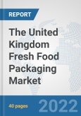 The United Kingdom Fresh Food Packaging Market: Prospects, Trends Analysis, Market Size and Forecasts up to 2028- Product Image