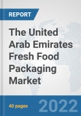 The United Arab Emirates Fresh Food Packaging Market: Prospects, Trends Analysis, Market Size and Forecasts up to 2028- Product Image